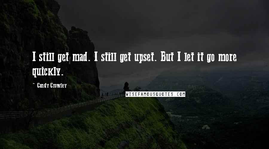Candy Crowley Quotes: I still get mad. I still get upset. But I let it go more quickly.