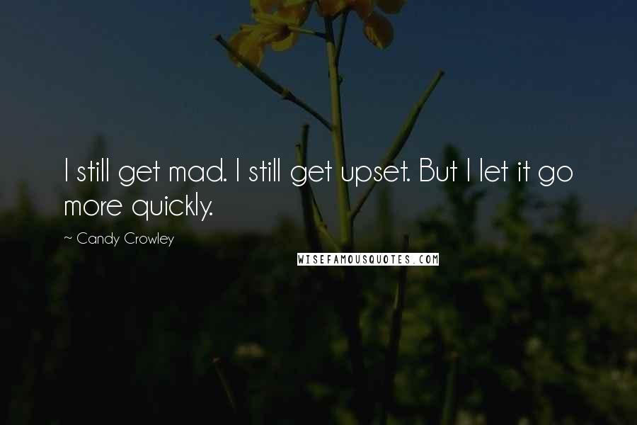 Candy Crowley Quotes: I still get mad. I still get upset. But I let it go more quickly.
