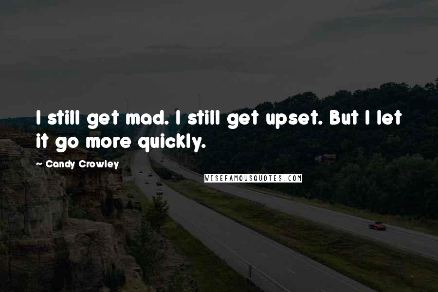 Candy Crowley Quotes: I still get mad. I still get upset. But I let it go more quickly.