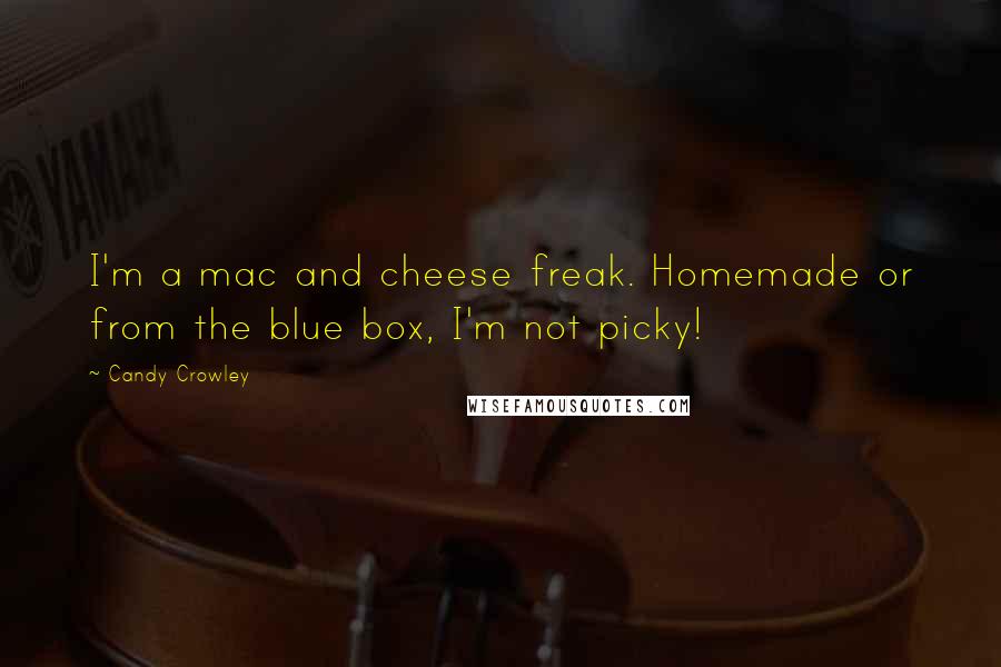 Candy Crowley Quotes: I'm a mac and cheese freak. Homemade or from the blue box, I'm not picky!