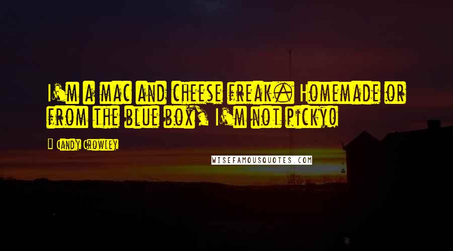 Candy Crowley Quotes: I'm a mac and cheese freak. Homemade or from the blue box, I'm not picky!