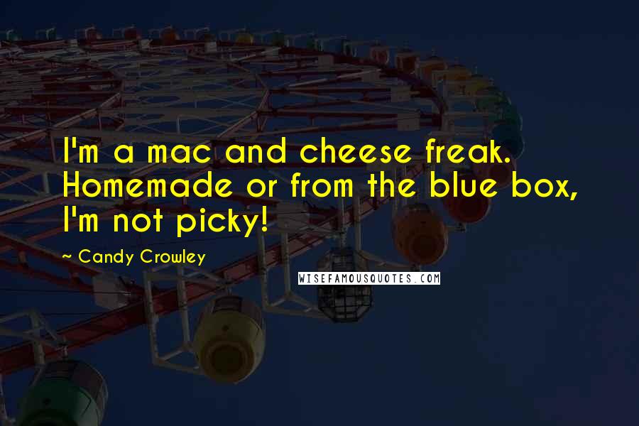 Candy Crowley Quotes: I'm a mac and cheese freak. Homemade or from the blue box, I'm not picky!