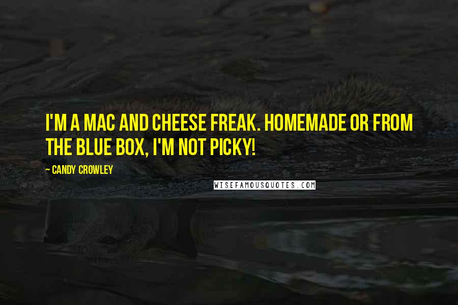 Candy Crowley Quotes: I'm a mac and cheese freak. Homemade or from the blue box, I'm not picky!