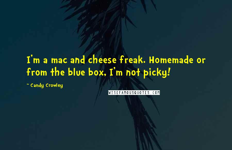 Candy Crowley Quotes: I'm a mac and cheese freak. Homemade or from the blue box, I'm not picky!