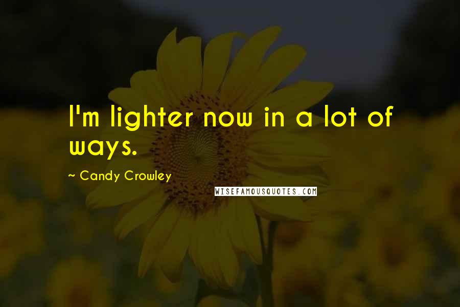 Candy Crowley Quotes: I'm lighter now in a lot of ways.