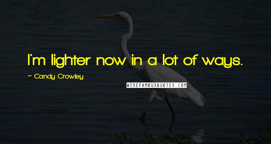 Candy Crowley Quotes: I'm lighter now in a lot of ways.