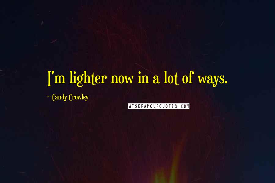 Candy Crowley Quotes: I'm lighter now in a lot of ways.