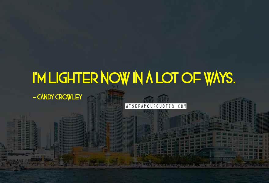 Candy Crowley Quotes: I'm lighter now in a lot of ways.