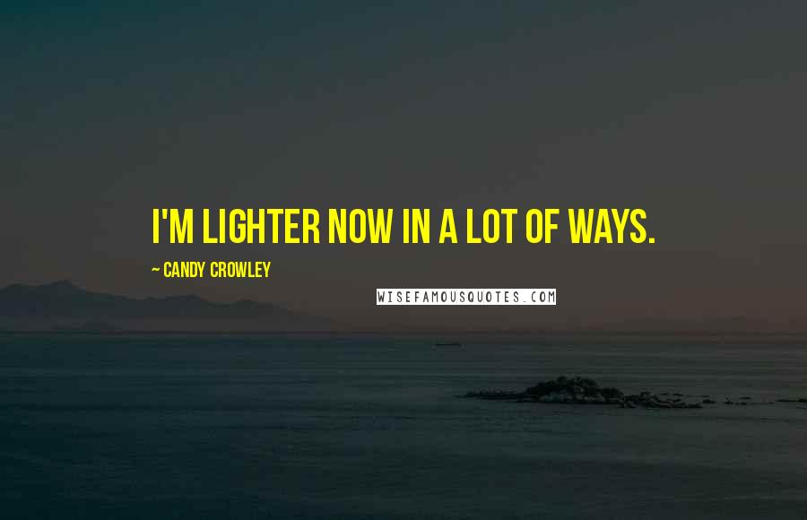 Candy Crowley Quotes: I'm lighter now in a lot of ways.