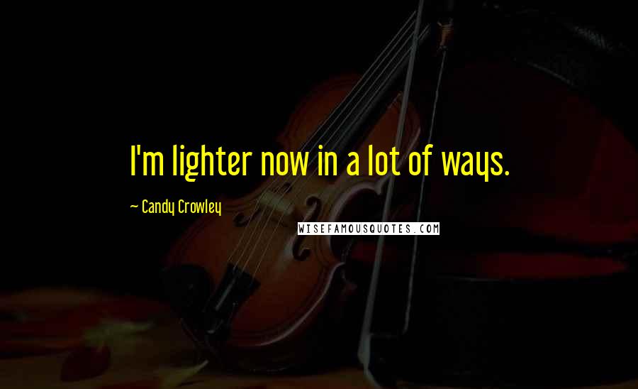 Candy Crowley Quotes: I'm lighter now in a lot of ways.