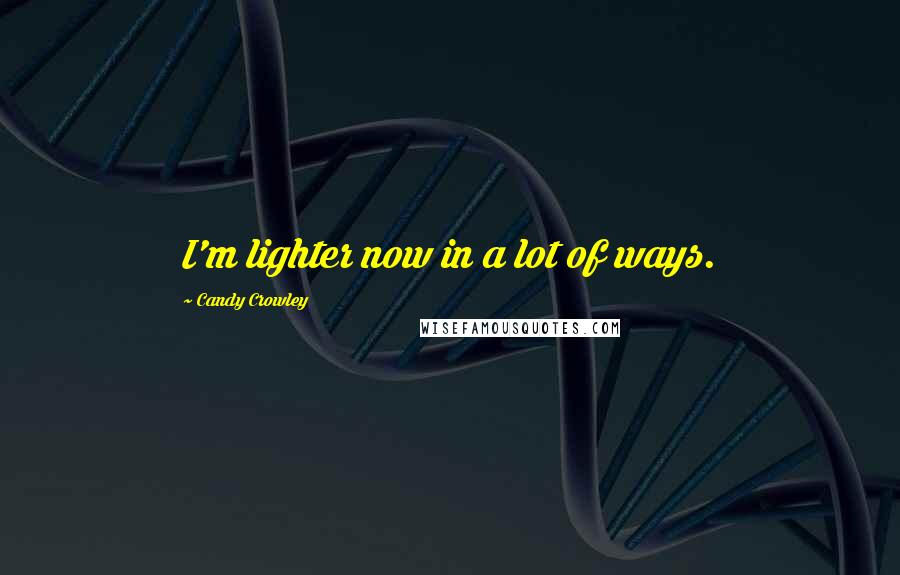 Candy Crowley Quotes: I'm lighter now in a lot of ways.