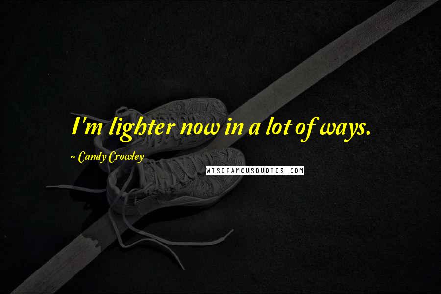 Candy Crowley Quotes: I'm lighter now in a lot of ways.