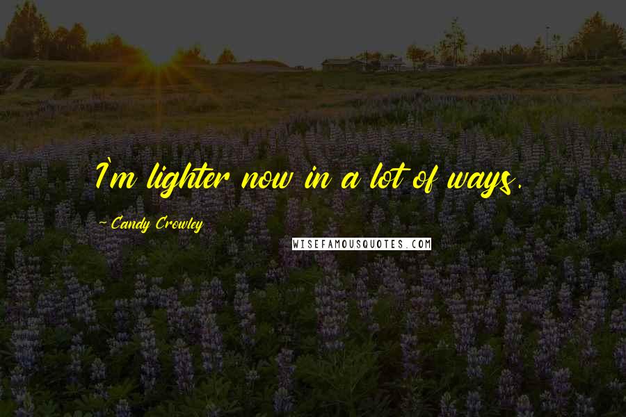 Candy Crowley Quotes: I'm lighter now in a lot of ways.