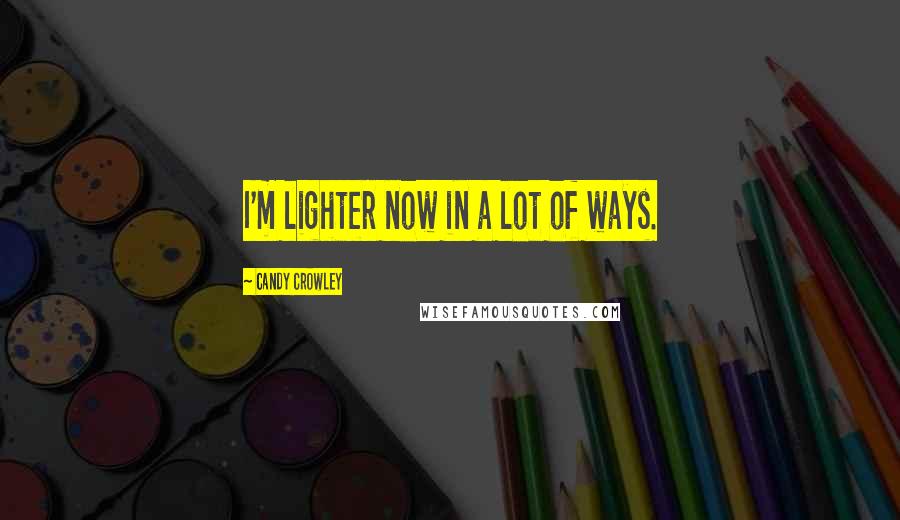 Candy Crowley Quotes: I'm lighter now in a lot of ways.