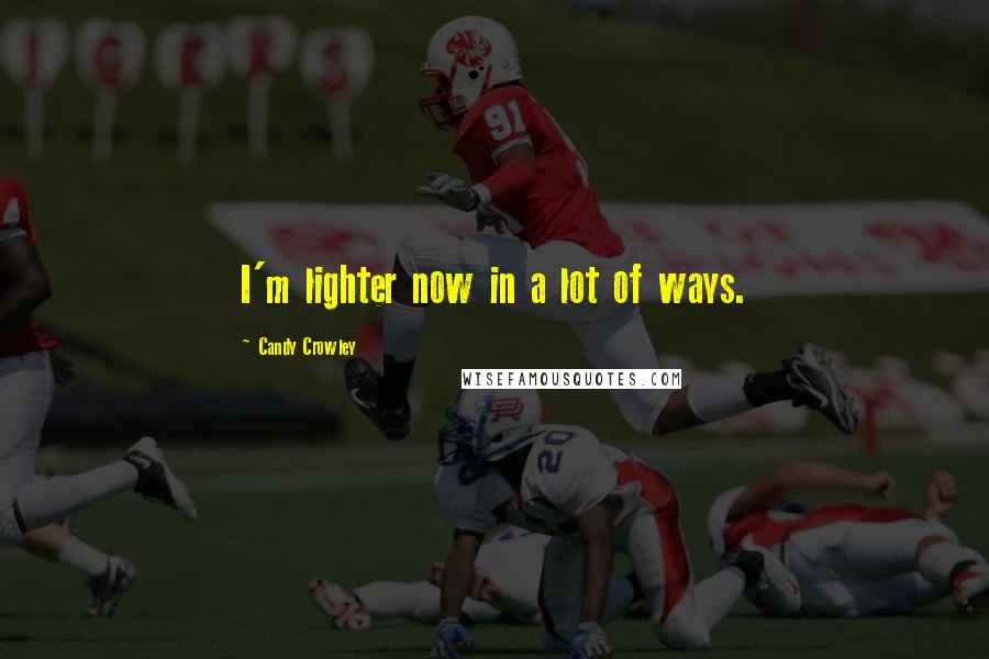 Candy Crowley Quotes: I'm lighter now in a lot of ways.