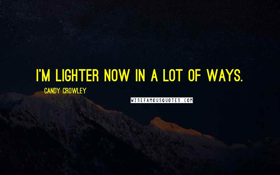 Candy Crowley Quotes: I'm lighter now in a lot of ways.