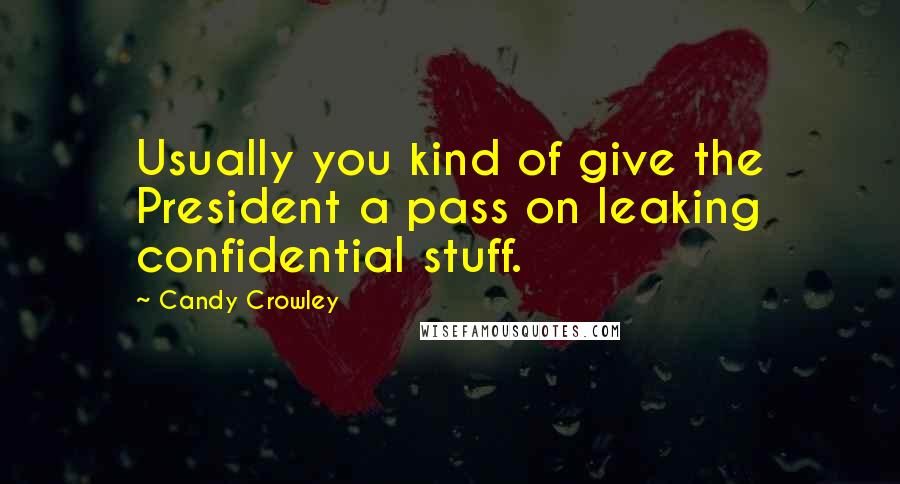 Candy Crowley Quotes: Usually you kind of give the President a pass on leaking confidential stuff.