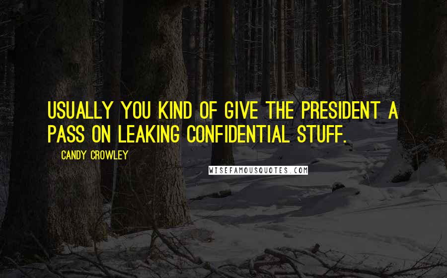 Candy Crowley Quotes: Usually you kind of give the President a pass on leaking confidential stuff.