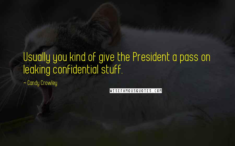 Candy Crowley Quotes: Usually you kind of give the President a pass on leaking confidential stuff.