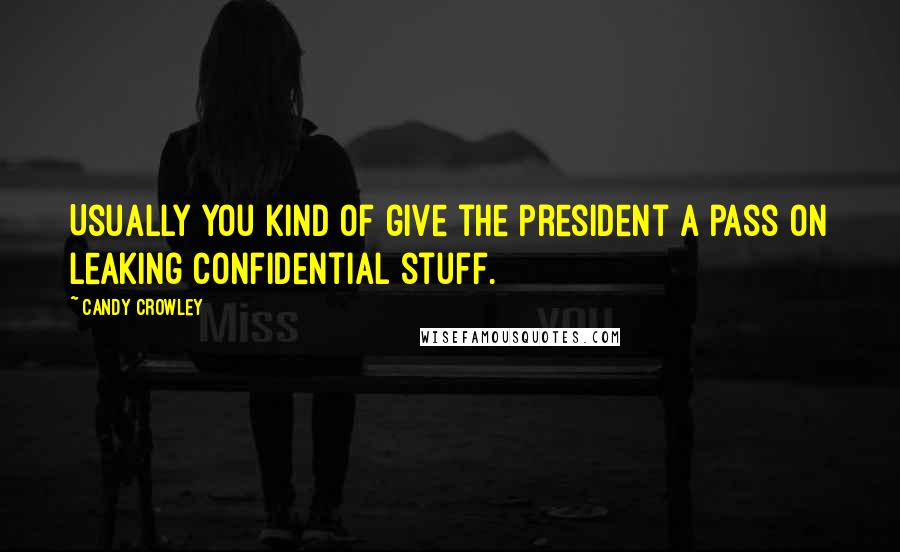 Candy Crowley Quotes: Usually you kind of give the President a pass on leaking confidential stuff.