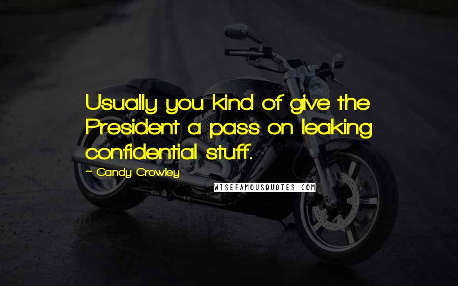 Candy Crowley Quotes: Usually you kind of give the President a pass on leaking confidential stuff.