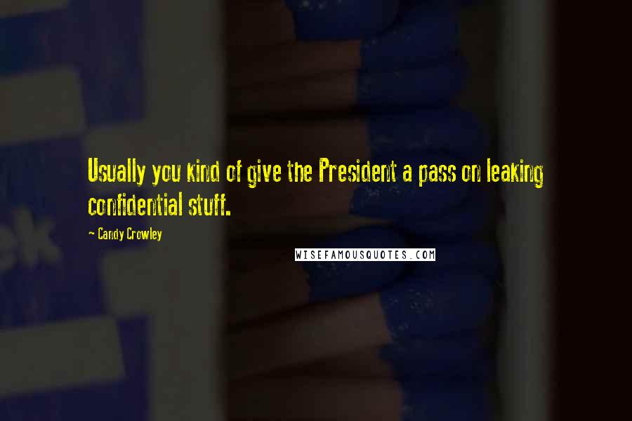 Candy Crowley Quotes: Usually you kind of give the President a pass on leaking confidential stuff.