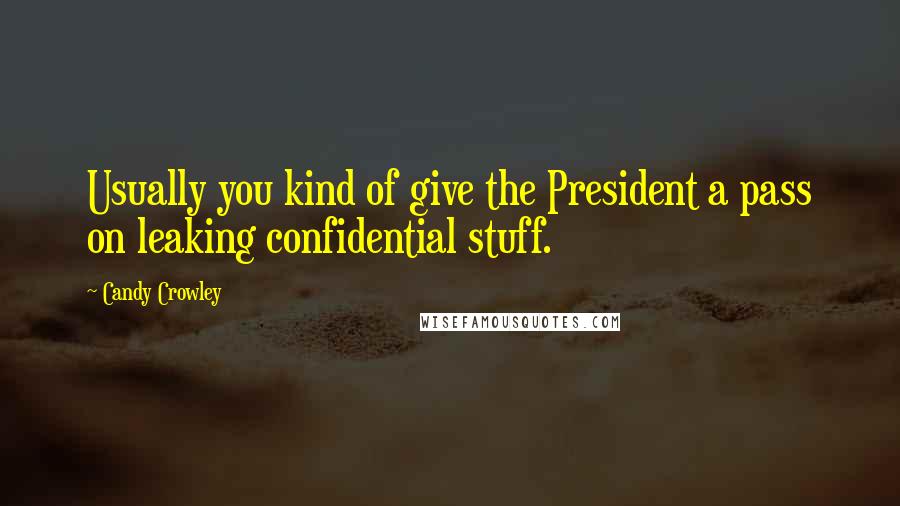 Candy Crowley Quotes: Usually you kind of give the President a pass on leaking confidential stuff.