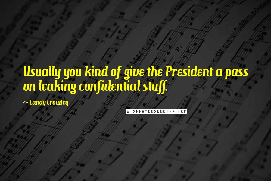 Candy Crowley Quotes: Usually you kind of give the President a pass on leaking confidential stuff.