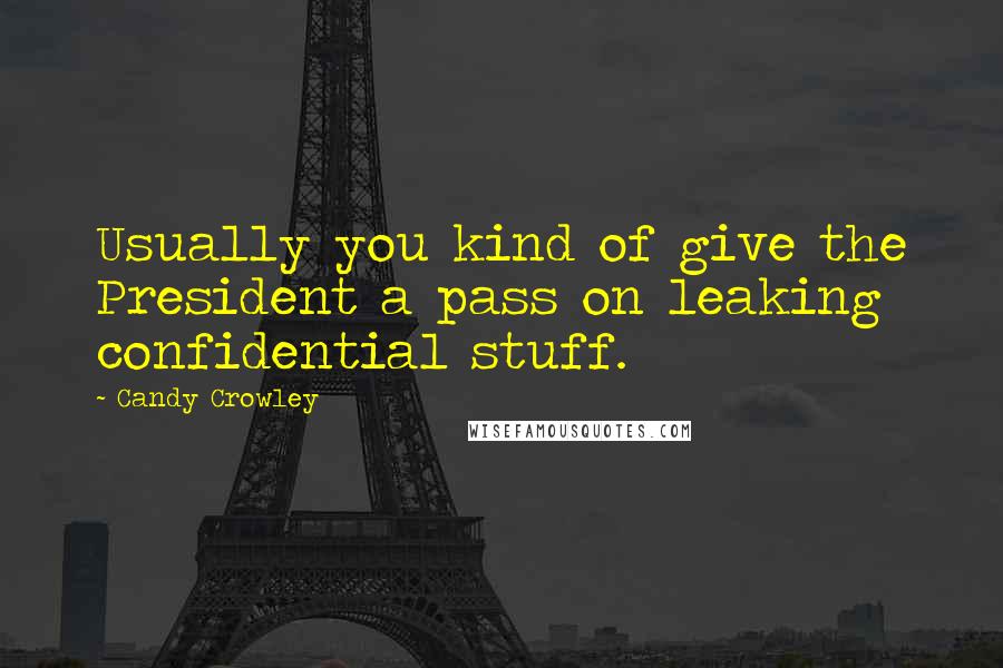 Candy Crowley Quotes: Usually you kind of give the President a pass on leaking confidential stuff.