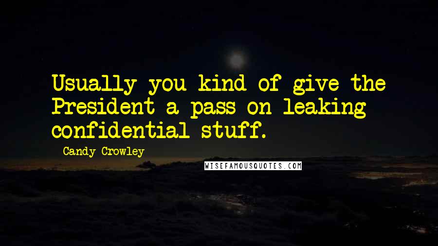 Candy Crowley Quotes: Usually you kind of give the President a pass on leaking confidential stuff.