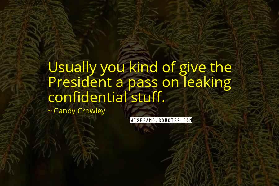 Candy Crowley Quotes: Usually you kind of give the President a pass on leaking confidential stuff.