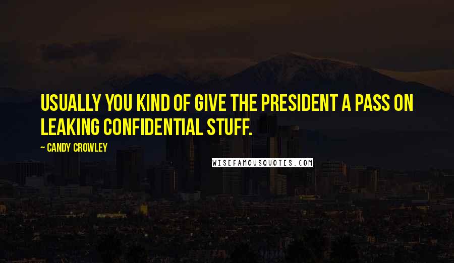 Candy Crowley Quotes: Usually you kind of give the President a pass on leaking confidential stuff.