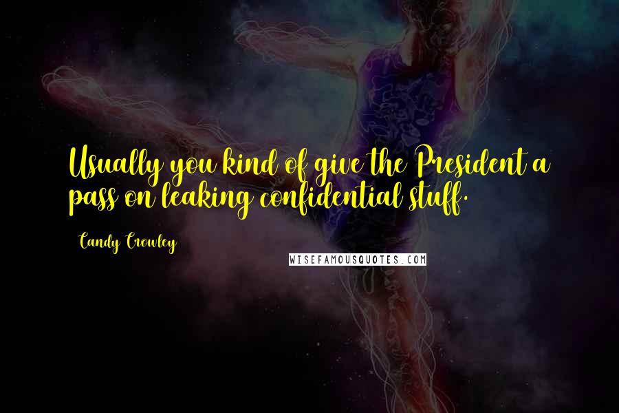 Candy Crowley Quotes: Usually you kind of give the President a pass on leaking confidential stuff.