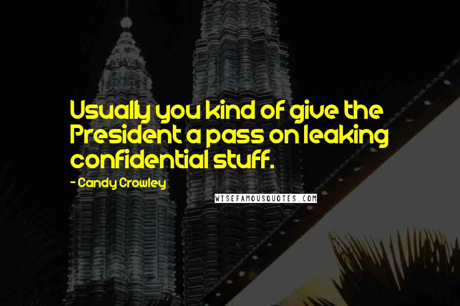 Candy Crowley Quotes: Usually you kind of give the President a pass on leaking confidential stuff.