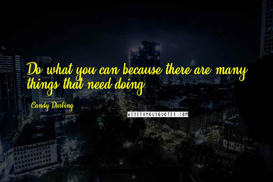 Candy Darling Quotes: Do what you can because there are many things that need doing.