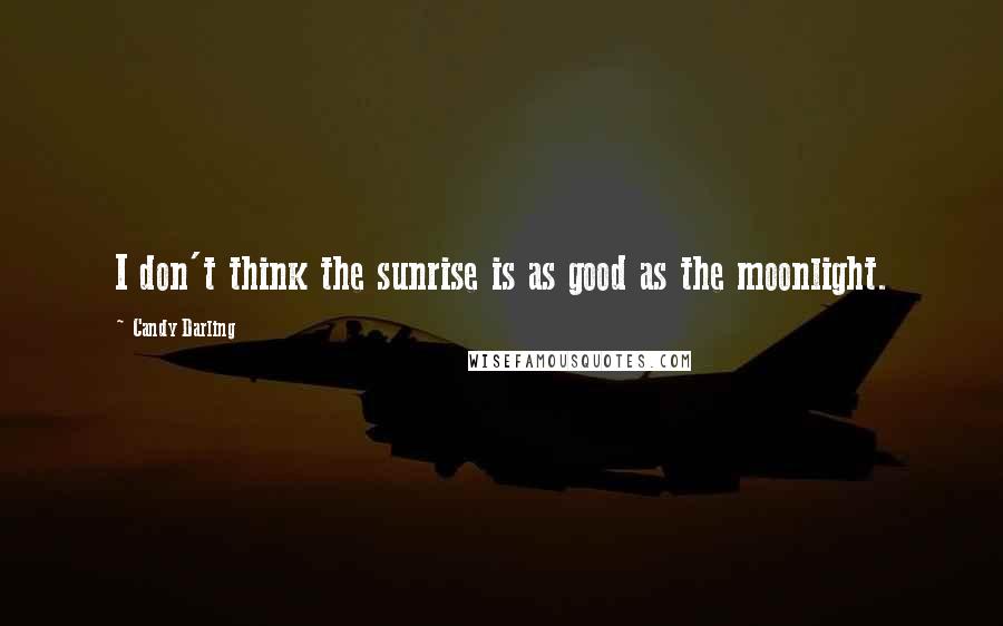 Candy Darling Quotes: I don't think the sunrise is as good as the moonlight.