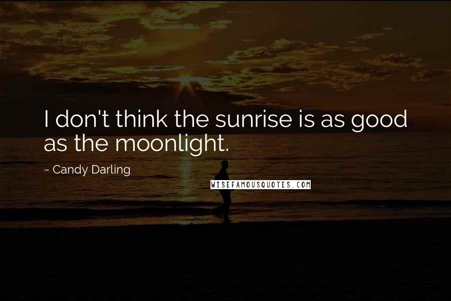 Candy Darling Quotes: I don't think the sunrise is as good as the moonlight.