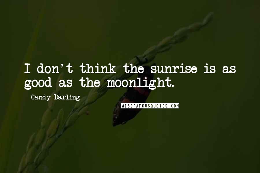 Candy Darling Quotes: I don't think the sunrise is as good as the moonlight.