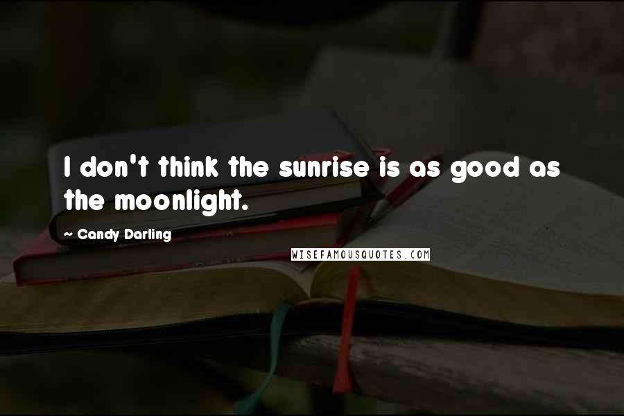 Candy Darling Quotes: I don't think the sunrise is as good as the moonlight.