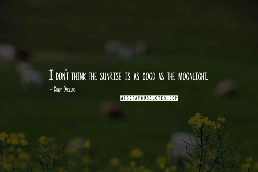 Candy Darling Quotes: I don't think the sunrise is as good as the moonlight.