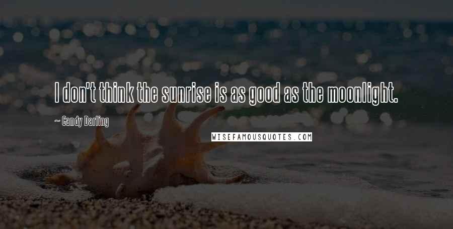 Candy Darling Quotes: I don't think the sunrise is as good as the moonlight.