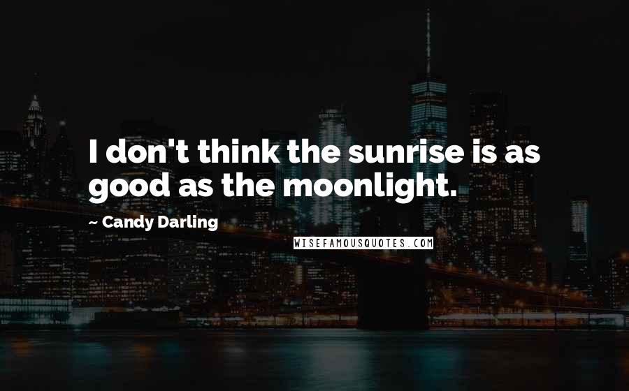 Candy Darling Quotes: I don't think the sunrise is as good as the moonlight.