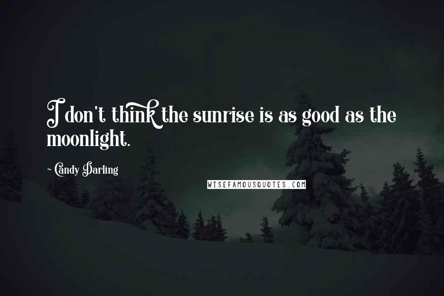 Candy Darling Quotes: I don't think the sunrise is as good as the moonlight.