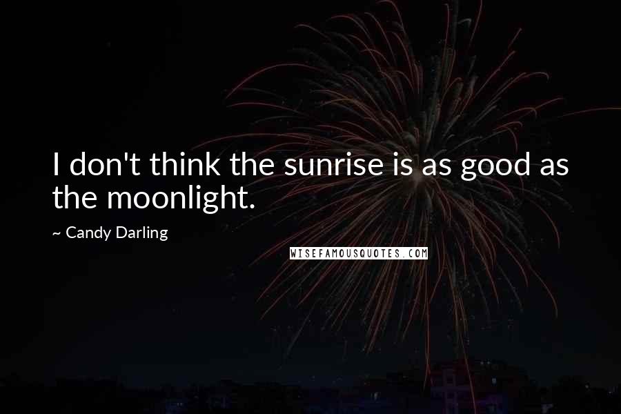 Candy Darling Quotes: I don't think the sunrise is as good as the moonlight.