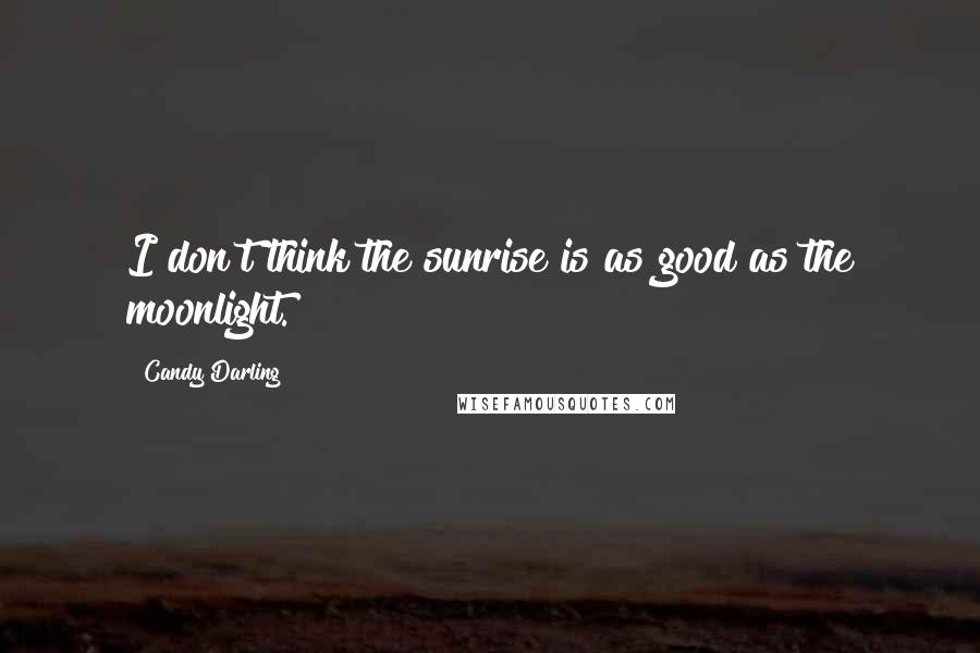 Candy Darling Quotes: I don't think the sunrise is as good as the moonlight.