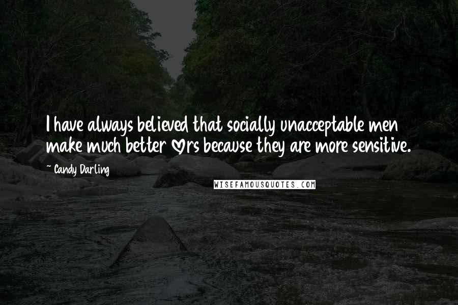Candy Darling Quotes: I have always believed that socially unacceptable men make much better lovers because they are more sensitive.