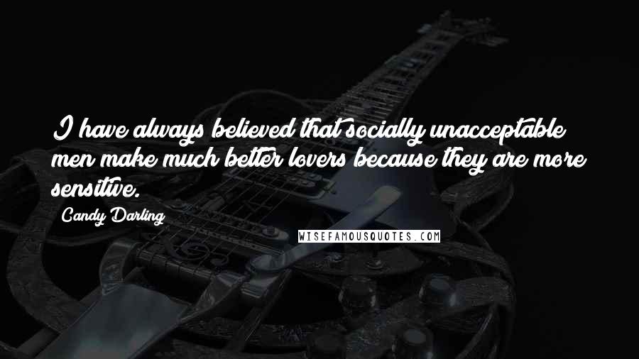 Candy Darling Quotes: I have always believed that socially unacceptable men make much better lovers because they are more sensitive.