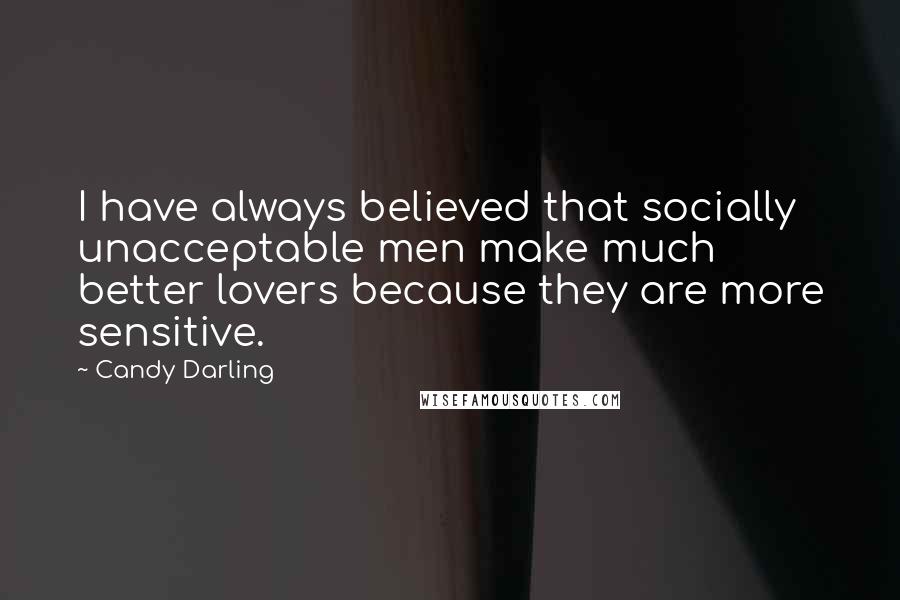 Candy Darling Quotes: I have always believed that socially unacceptable men make much better lovers because they are more sensitive.