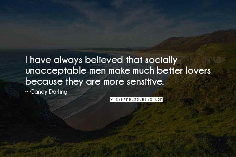 Candy Darling Quotes: I have always believed that socially unacceptable men make much better lovers because they are more sensitive.