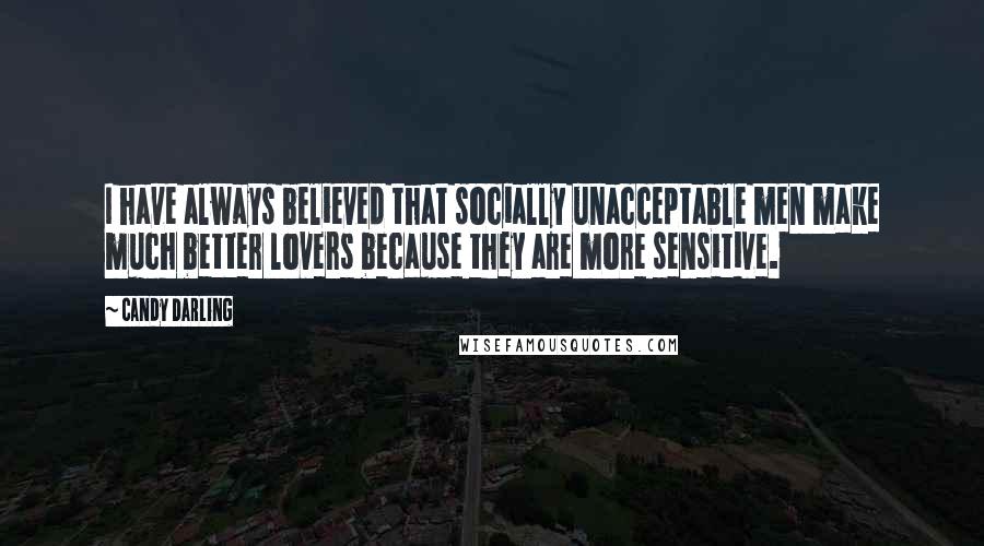 Candy Darling Quotes: I have always believed that socially unacceptable men make much better lovers because they are more sensitive.